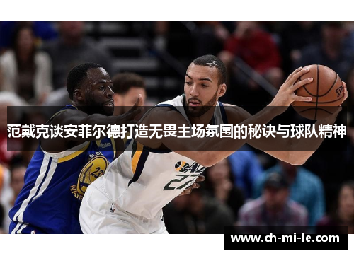 范戴克谈安菲尔德打造无畏主场氛围的秘诀与球队精神