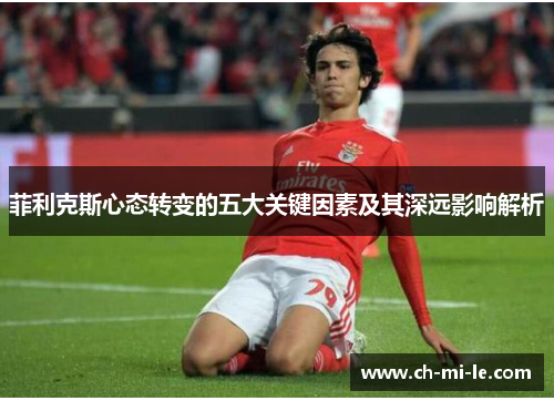 菲利克斯心态转变的五大关键因素及其深远影响解析