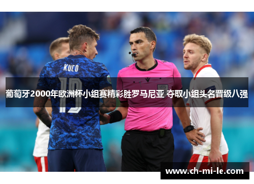 葡萄牙2000年欧洲杯小组赛精彩胜罗马尼亚 夺取小组头名晋级八强