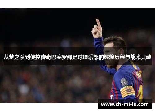 从梦之队到传控传奇巴塞罗那足球俱乐部的辉煌历程与战术灵魂