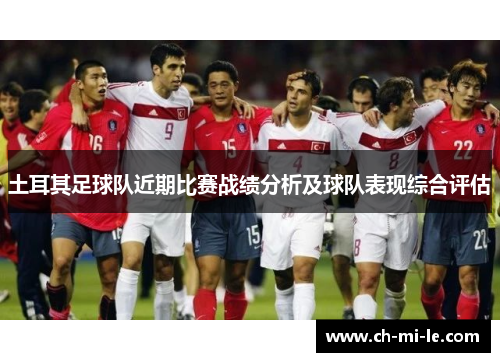 土耳其足球队近期比赛战绩分析及球队表现综合评估