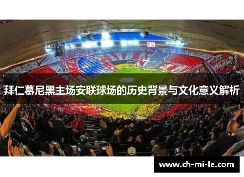 拜仁慕尼黑主场安联球场的历史背景与文化意义解析