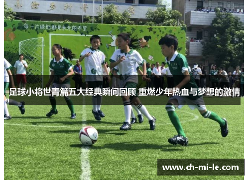 足球小将世青篇五大经典瞬间回顾 重燃少年热血与梦想的激情