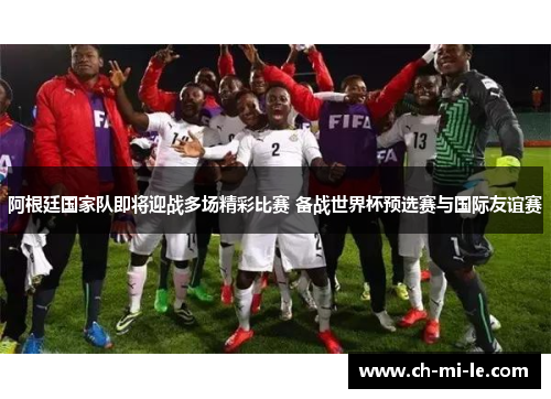 阿根廷国家队即将迎战多场精彩比赛 备战世界杯预选赛与国际友谊赛