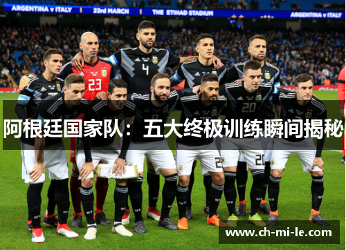 阿根廷国家队：五大终极训练瞬间揭秘