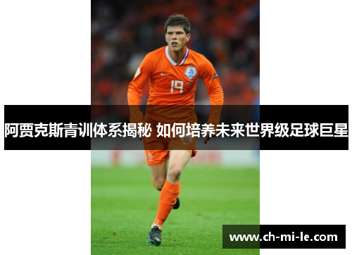 阿贾克斯青训体系揭秘 如何培养未来世界级足球巨星