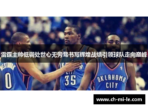 雷霆主帅低调处世心无旁骛书写辉煌战绩引领球队走向巅峰