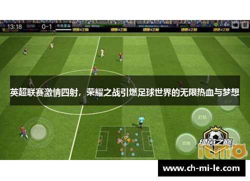 英超联赛激情四射，荣耀之战引燃足球世界的无限热血与梦想