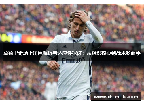 莫德里奇场上角色解析与适应性探讨：从组织核心到战术多面手
