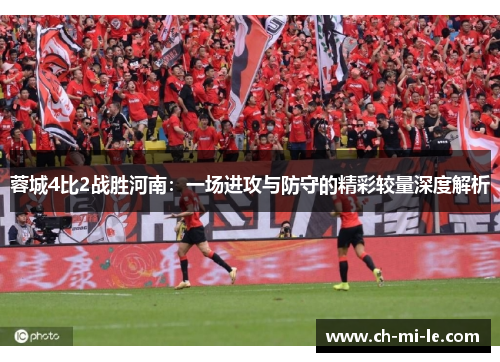 蓉城4比2战胜河南:一场进攻与防守的精彩较量深度解析 蓉城4比2战胜河南:一场进攻与防守的精彩较量深度解析