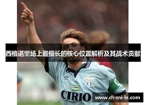 西格诺里场上最擅长的核心位置解析及其战术贡献