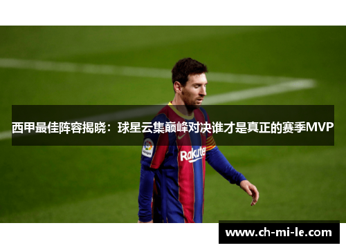西甲最佳阵容揭晓：球星云集巅峰对决谁才是真正的赛季MVP