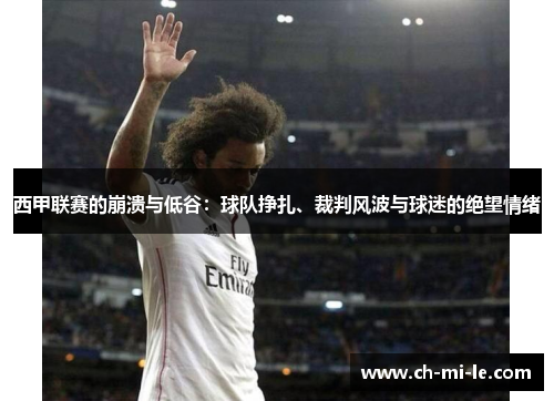 西甲联赛的崩溃与低谷：球队挣扎、裁判风波与球迷的绝望情绪
