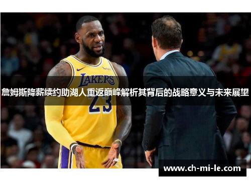 詹姆斯降薪续约助湖人重返巅峰解析其背后的战略意义与未来展望