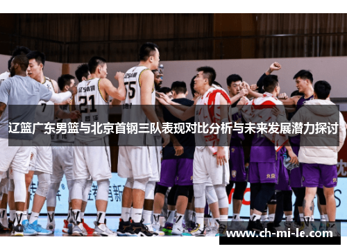 辽篮广东男篮与北京首钢三队表现对比分析与未来发展潜力探讨