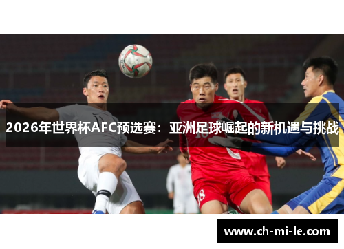 2026年世界杯AFC预选赛：亚洲足球崛起的新机遇与挑战