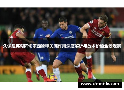 久保建英对阵切尔西德甲关键作用深度解析与战术价值全景观察