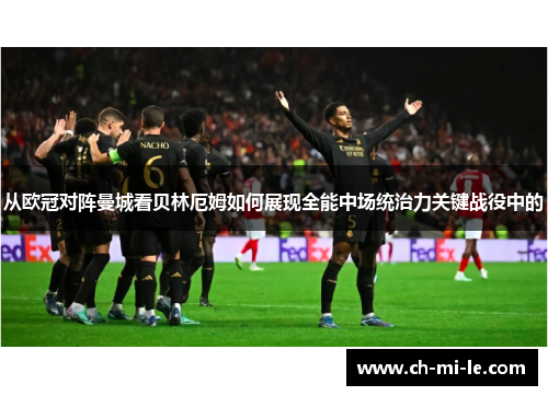 从欧冠对阵曼城看贝林厄姆如何展现全能中场统治力关键战役中的