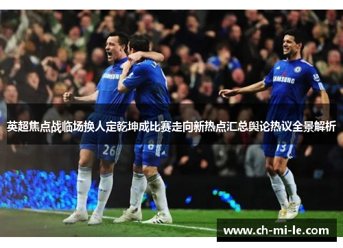 英超焦点战临场换人定乾坤成比赛走向新热点汇总舆论热议全景解析 英超焦点战临场换人定乾坤成比赛走向新热点汇总舆论热议全景解析