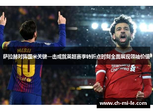 萨拉赫对阵国米关键一击成就英超赛季转折点时刻全面展现领袖价值