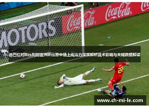 迪巴拉对阵比利时亚洲杯比赛中场上统治力深度解析战术影响与关键数据解读