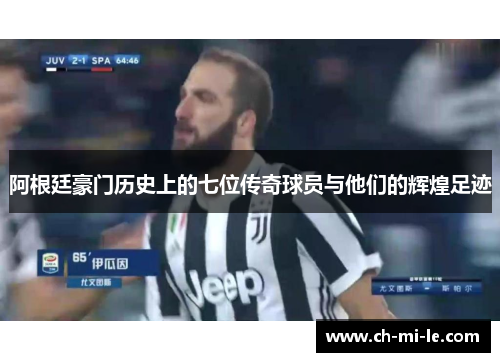 阿根廷豪门历史上的七位传奇球员与他们的辉煌足迹