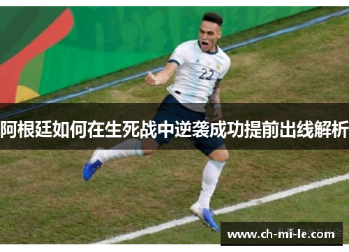 阿根廷如何在生死战中逆袭成功提前出线解析 阿根廷如何在生死战中逆袭成功提前出线解析