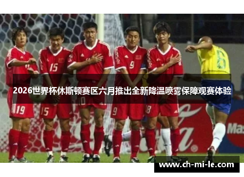 2026世界杯休斯顿赛区六月推出全新降温喷雾保障观赛体验