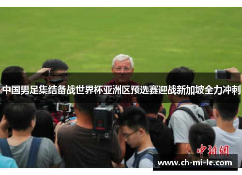 中国男足集结备战世界杯亚洲区预选赛迎战新加坡全力冲刺