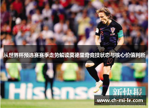 从世界杯预选赛赛季走势解读莫德里奇竞技状态与核心价值判断