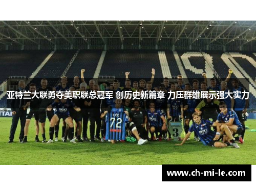 亚特兰大联勇夺美职联总冠军 创历史新篇章 力压群雄展示强大实力