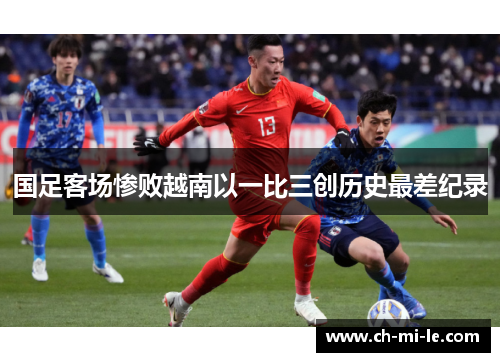 国足客场惨败越南以一比三创历史最差纪录 国足客场惨败越南以一比三创历史最差纪录