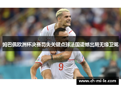 姆巴佩欧洲杯决赛罚失关键点球法国遗憾出局无缘卫冕