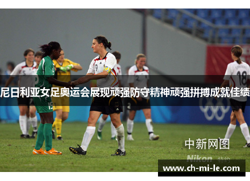 尼日利亚女足奥运会展现顽强防守精神顽强拼搏成就佳绩