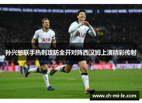 孙兴慜联手热刺攻防全开对阵西汉姆上演精彩传射