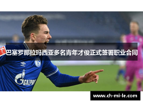 巴塞罗那拉玛西亚多名青年才俊正式签署职业合同