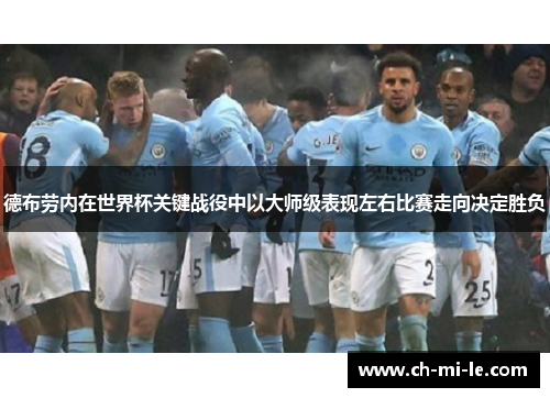 德布劳内在世界杯关键战役中以大师级表现左右比赛走向决定胜负