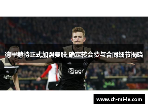 德里赫特正式加盟曼联 确定转会费与合同细节揭晓 德里赫特正式加盟曼联 确定转会费与合同细节揭晓