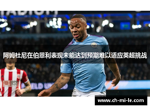 阿姆杜尼在伯恩利表现未能达到预期难以适应英超挑战