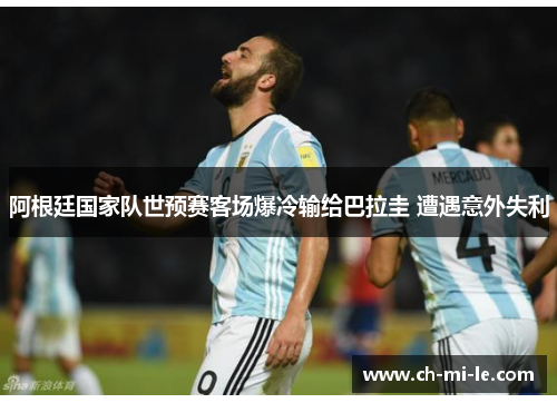阿根廷国家队世预赛客场爆冷输给巴拉圭 遭遇意外失利