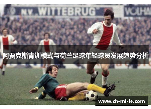 阿贾克斯青训模式与荷兰足球年轻球员发展趋势分析