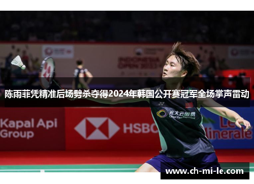 陈雨菲凭精准后场劈杀夺得2024年韩国公开赛冠军全场掌声雷动