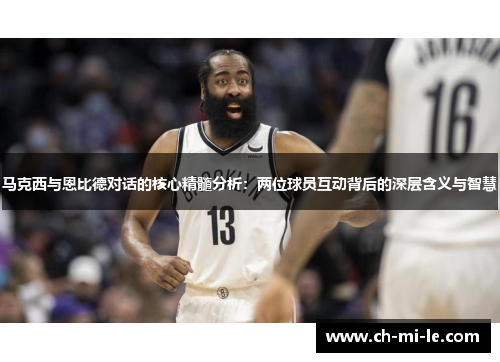 马克西与恩比德对话的核心精髓分析：两位球员互动背后的深层含义与智慧