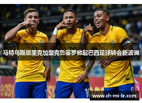 马特乌斯恩里克加盟克鲁塞罗掀起巴西足球转会新波澜