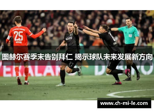 图赫尔赛季末告别拜仁 揭示球队未来发展新方向 图赫尔赛季末告别拜仁 揭示球队未来发展新方向