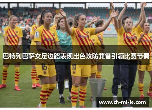 巴特列巴萨女足边路表现出色攻防兼备引领比赛节奏