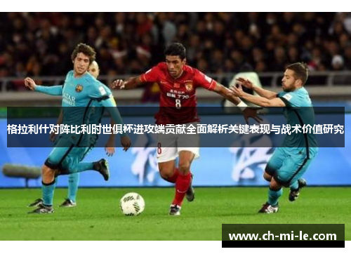 格拉利什对阵比利时世俱杯进攻端贡献全面解析关键表现与战术价值研究 格拉利什对阵比利时世俱杯进攻端贡献全面解析关键表现与战术价值研究