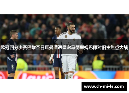 欧冠四分决赛巴黎圣日耳曼遭遇皇家马德里姆巴佩对旧主焦点大战 欧冠四分决赛巴黎圣日耳曼遭遇皇家马德里姆巴佩对旧主焦点大战