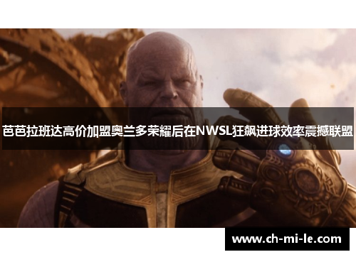 芭芭拉班达高价加盟奥兰多荣耀后在NWSL狂飙进球效率震撼联盟