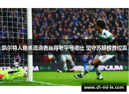 凯尔特人绝杀流浪者赢得老字号德比 坚守苏超榜首位置